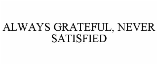 always grateful, never satisfied