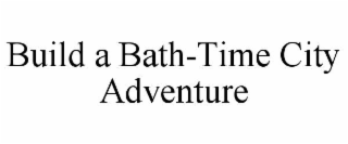 build a bath-time city adventure