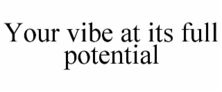 your vibe at its full potential