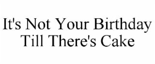 it's not your birthday till there's cake