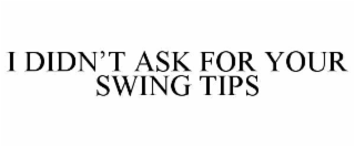 i didn’t ask for your swing tips