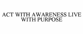 act with awareness live with purpose