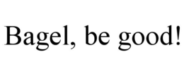 bagel, be good!