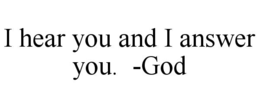 i hear you and i answer you.  -god