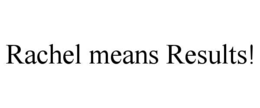 rachel means results!