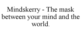 mindskerry - the mask between your mind and the world.