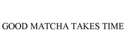 good matcha takes time