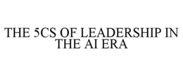 the 5cs of leadership in the ai era