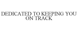 dedicated to keeping you on track