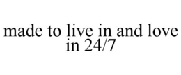 made to live in and love in 24/7