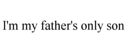 i'm my father's only son