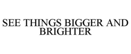 see things bigger and brighter