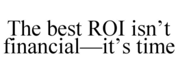 the best roi isn’t financial—it’s time