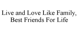 live and love like family, best friends for life