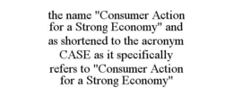 the name "consumer action for a strong economy" and as shortened to the acronym case as it specifically refers to "consumer action for a strong economy"
