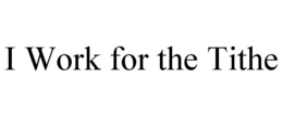 i work for the tithe