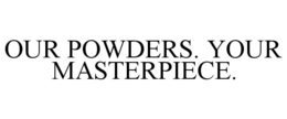 our powders. your masterpiece.