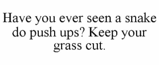 have you ever seen a snake do push ups? keep your grass cut.