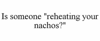 is someone "reheating your nachos?"