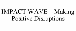 impact wave – making positive disruptions