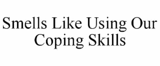 smells like using our coping skills