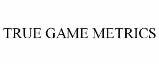 true game metrics