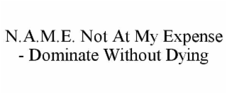 n.a.m.e. not at my expense - dominate without dying