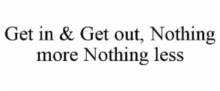 get in & get out, nothing more nothing less