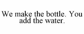 we make the bottle. you add the water.