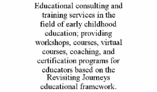 educational consulting and training services in the field of early childhood education; providing workshops, courses, virtual courses, coaching, and certification programs for educators based on the revisiting journeys educational framework.