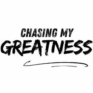 chasing my greatness