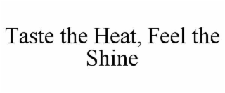 taste the heat, feel the shine