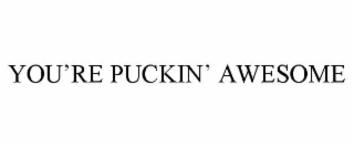 you’re puckin’ awesome