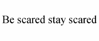 be scared stay scared