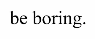 be boring.