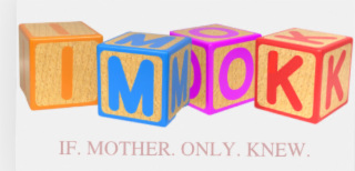 i. m. o. k. - if. mother. only. knew.