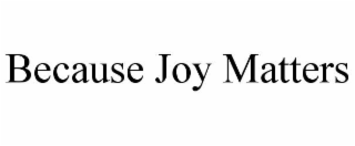 because joy matters
