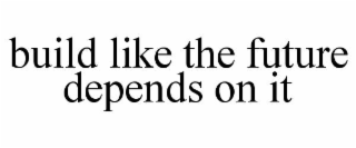 build like the future depends on it