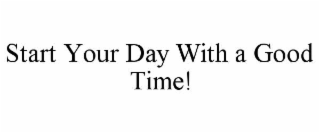 start your day with a good time!