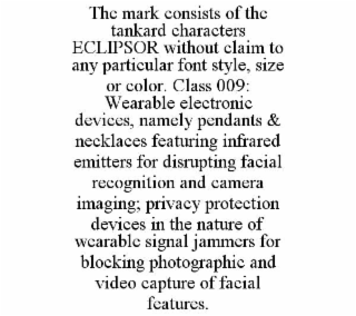 the mark consists of the tankard characters eclipsor without claim to any particular font style, size or color. class 009: wearable electronic devices, namely pendants & necklaces featuring infrared emitters for disrupting facial recognition and camera im
