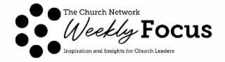 the church network weekly focus inspiration for church leaders
