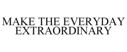 make the everyday extraordinary