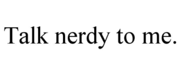 talk nerdy to me.
