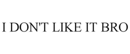 i don't like it bro