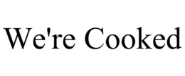 we're cooked