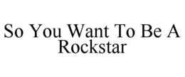 so you want to be a rockstar