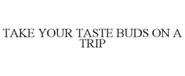 take your taste buds on a trip
