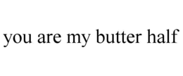 you are my butter half