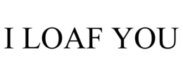 i loaf you
