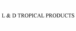 l & d tropical products